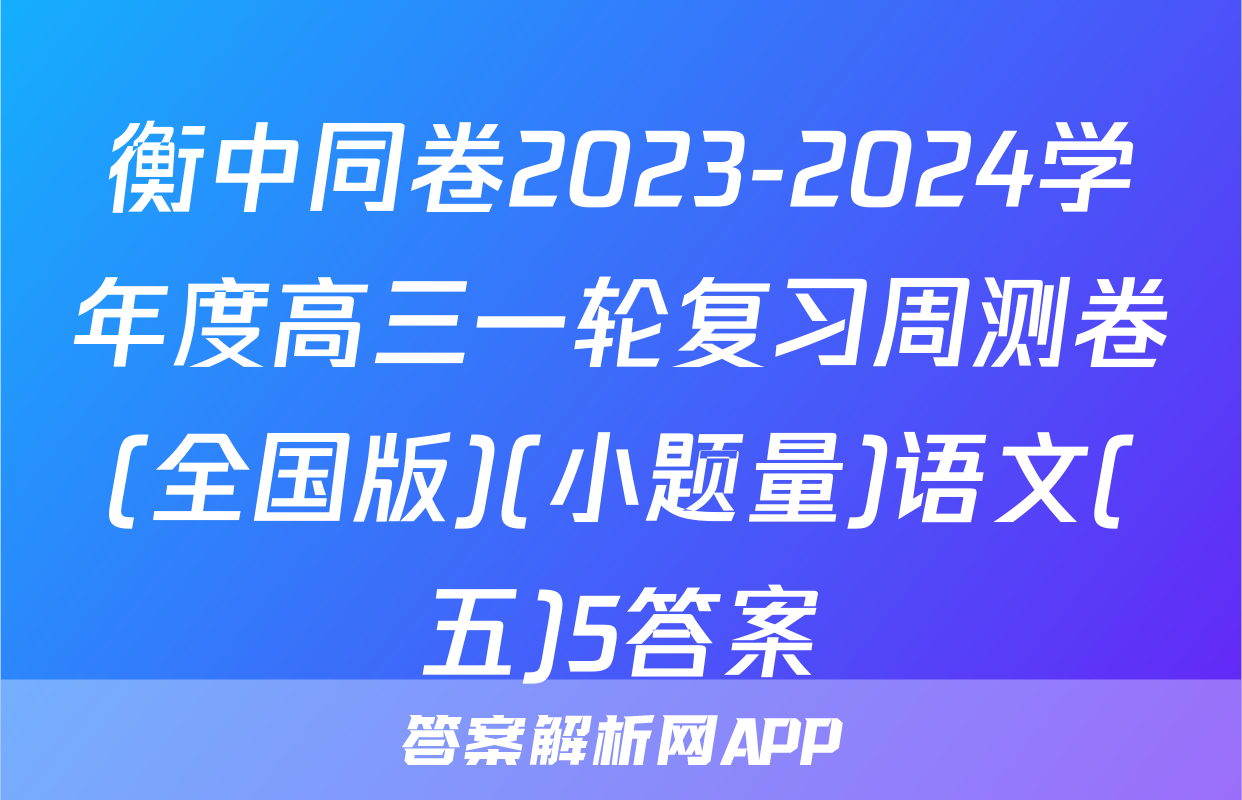 衡中同卷2023-2024学年度高三一轮复习周测卷(全国版)(小题量)语文(五)5答案