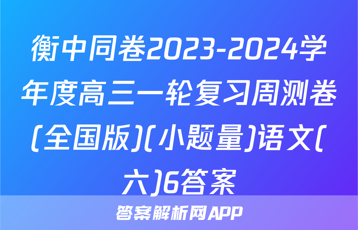 衡中同卷2023-2024学年度高三一轮复习周测卷(全国版)(小题量)语文(六)6答案