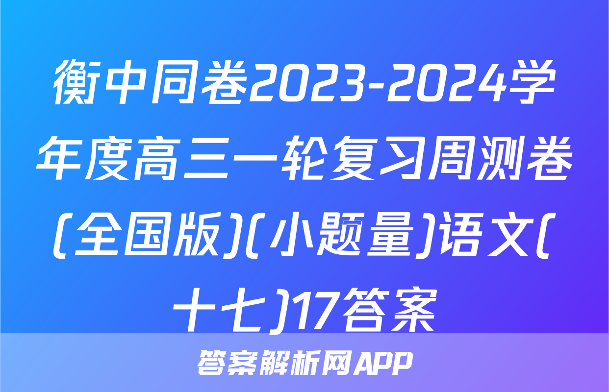 衡中同卷2023-2024学年度高三一轮复习周测卷(全国版)(小题量)语文(十七)17答案