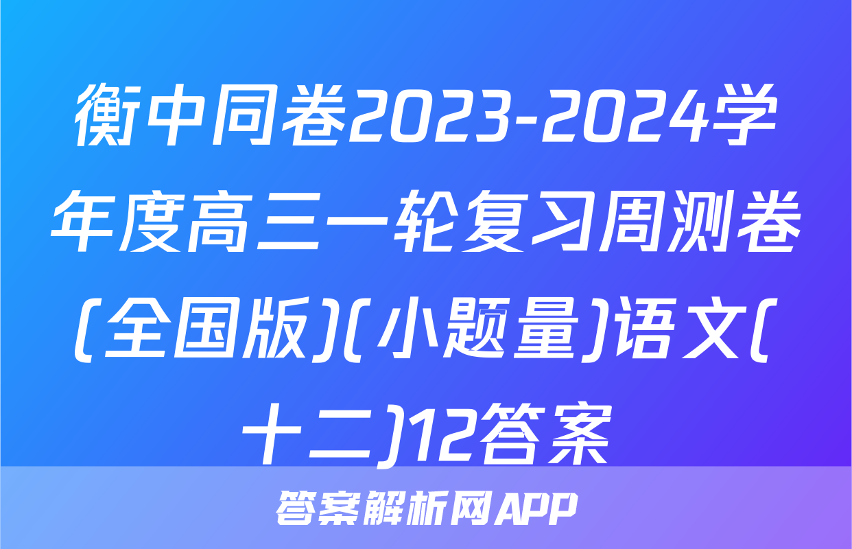 衡中同卷2023-2024学年度高三一轮复习周测卷(全国版)(小题量)语文(十二)12答案