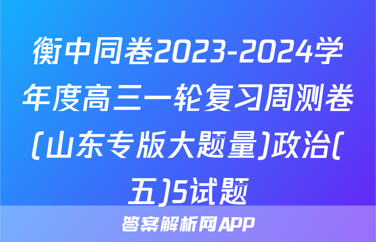 衡中同卷2023-2024学年度高三一轮复习周测卷(山东专版大题量)政治(五)5试题