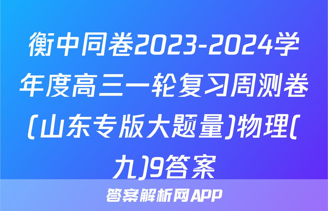 衡中同卷2023-2024学年度高三一轮复习周测卷(山东专版大题量)物理(九)9答案