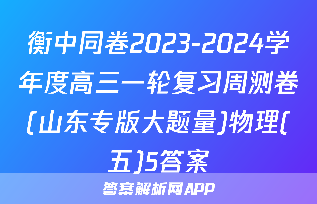 衡中同卷2023-2024学年度高三一轮复习周测卷(山东专版大题量)物理(五)5答案