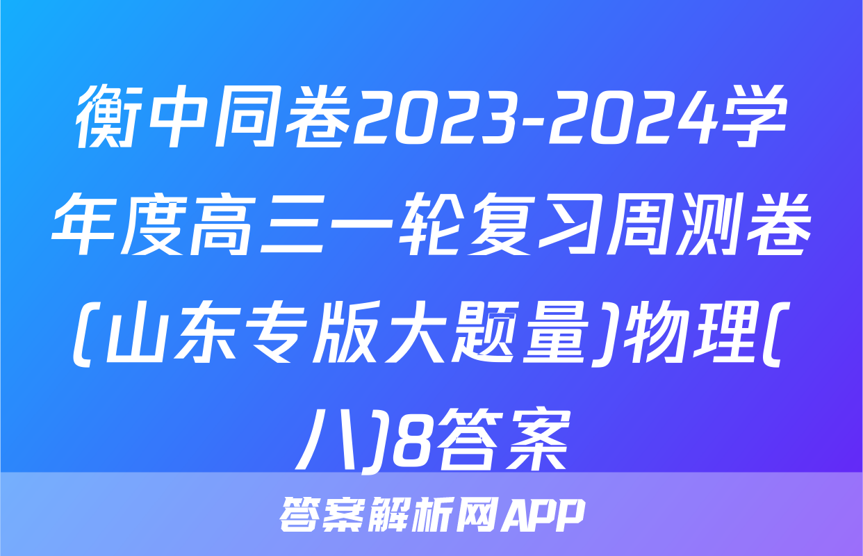 衡中同卷2023-2024学年度高三一轮复习周测卷(山东专版大题量)物理(八)8答案
