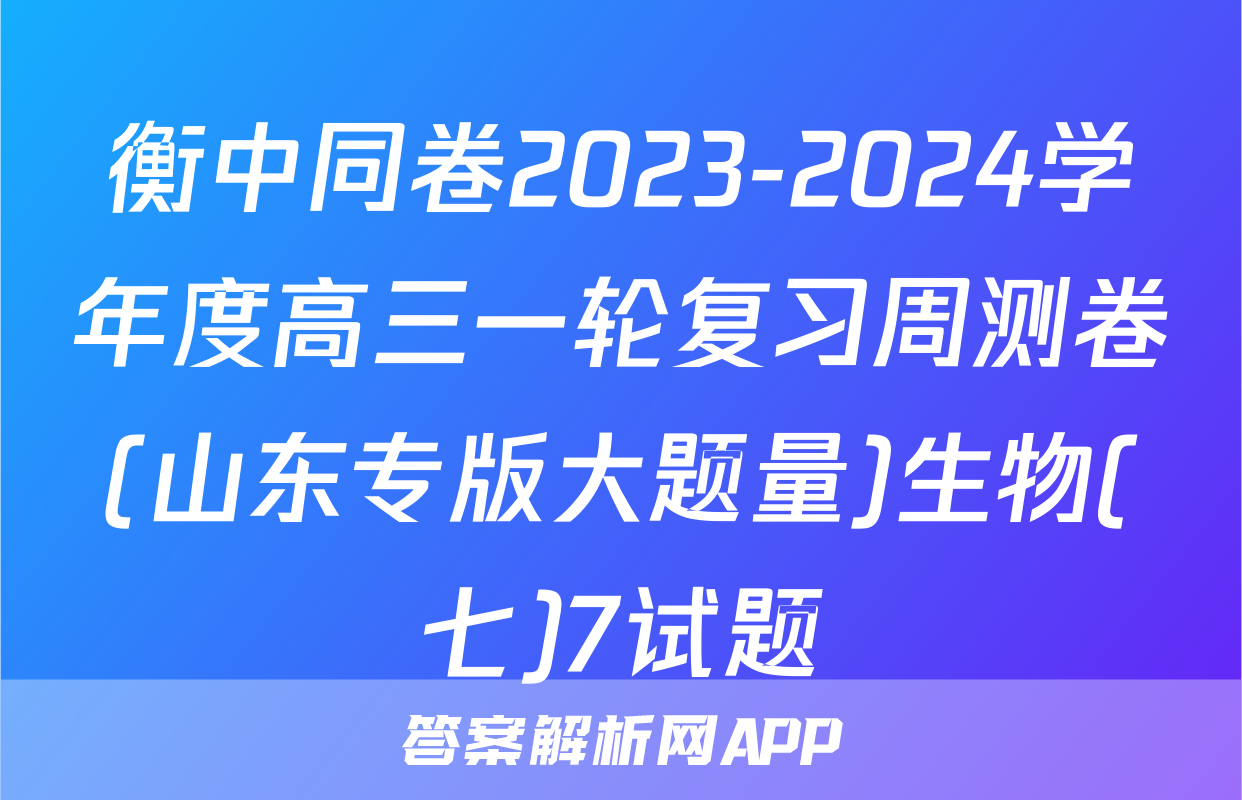 衡中同卷2023-2024学年度高三一轮复习周测卷(山东专版大题量)生物(七)7试题