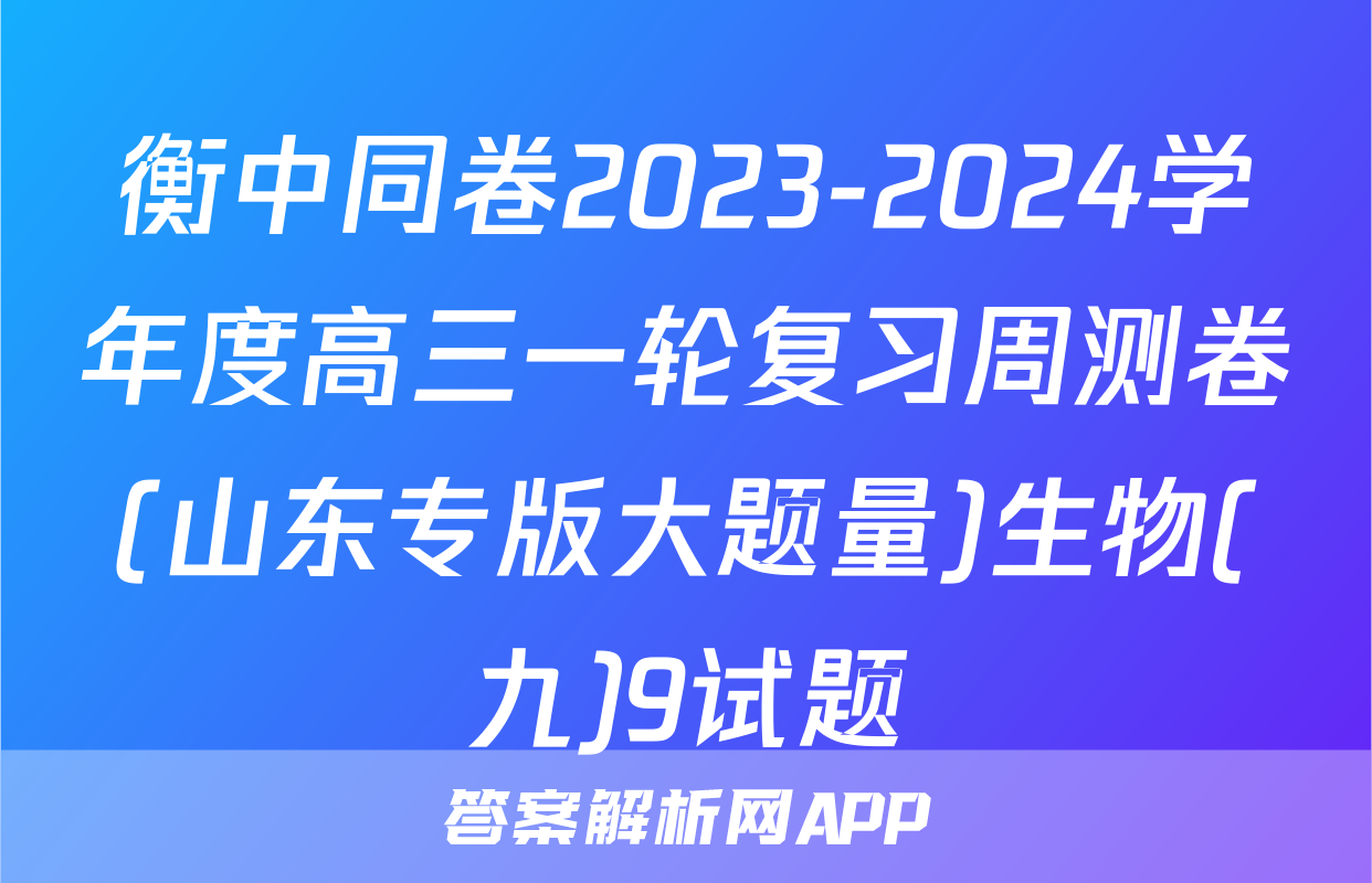 衡中同卷2023-2024学年度高三一轮复习周测卷(山东专版大题量)生物(九)9试题