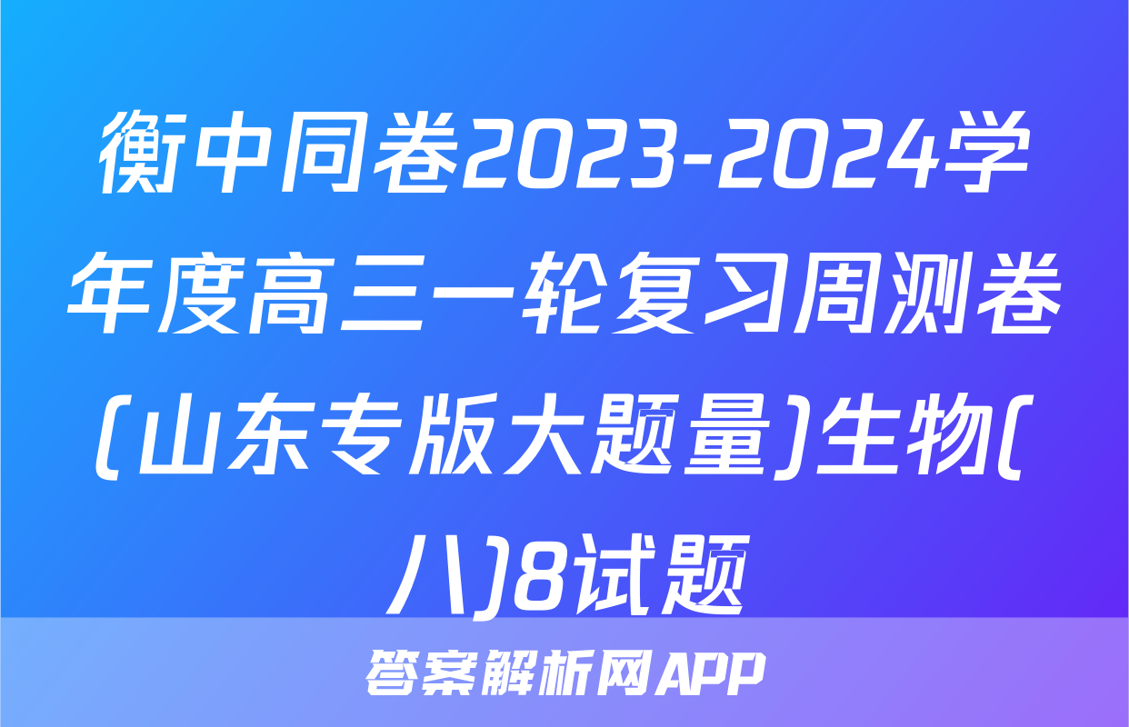 衡中同卷2023-2024学年度高三一轮复习周测卷(山东专版大题量)生物(八)8试题