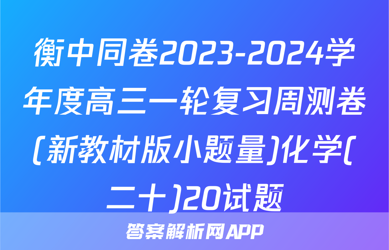 衡中同卷2023-2024学年度高三一轮复习周测卷(新教材版小题量)化学(二十)20试题