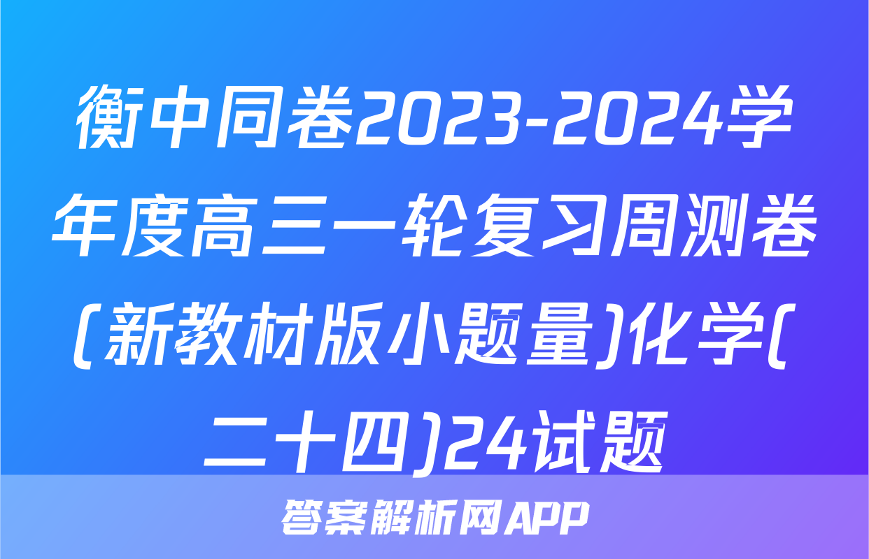 衡中同卷2023-2024学年度高三一轮复习周测卷(新教材版小题量)化学(二十四)24试题