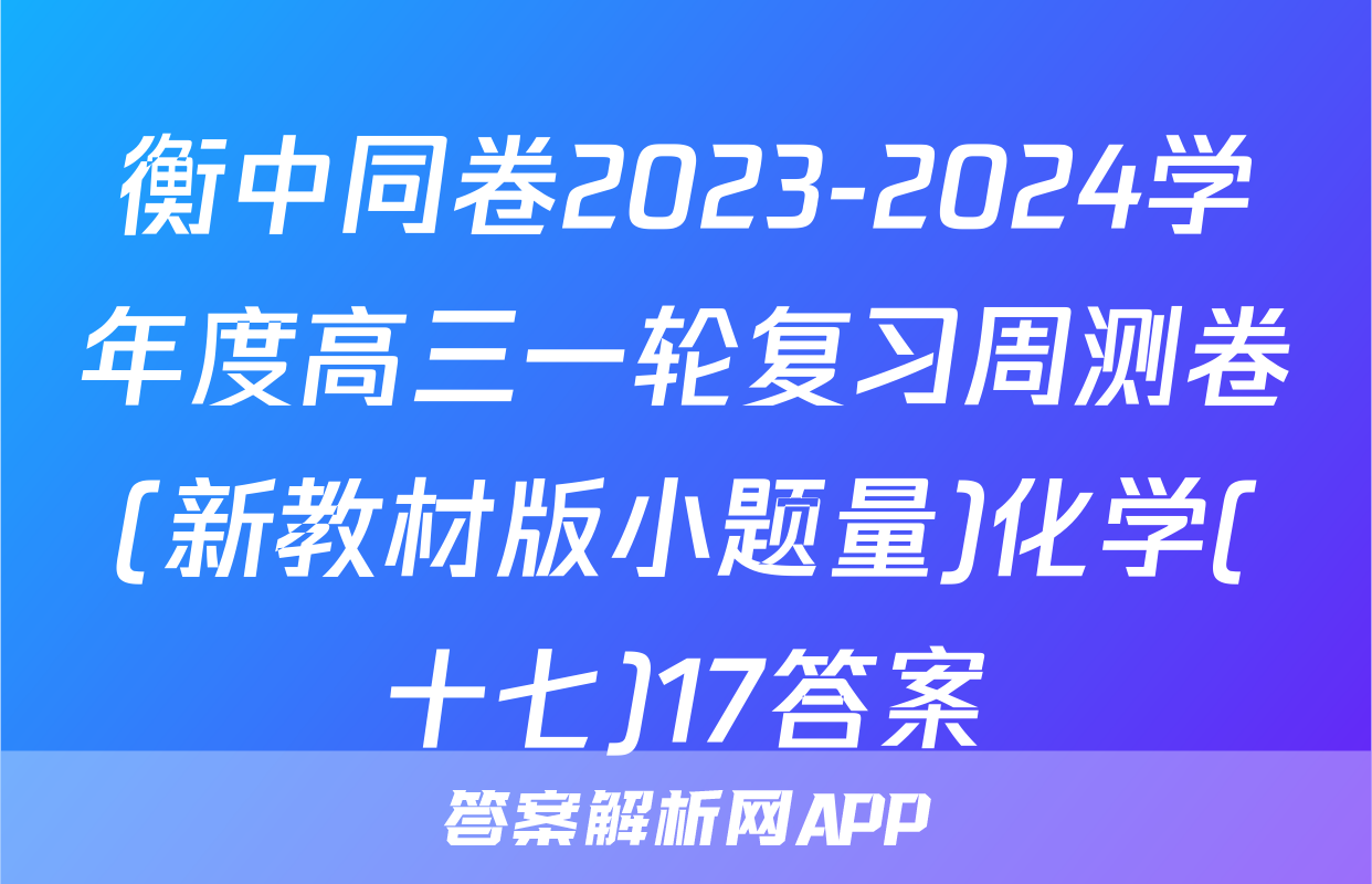 衡中同卷2023-2024学年度高三一轮复习周测卷(新教材版小题量)化学(十七)17答案