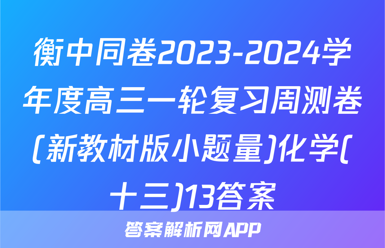 衡中同卷2023-2024学年度高三一轮复习周测卷(新教材版小题量)化学(十三)13答案
