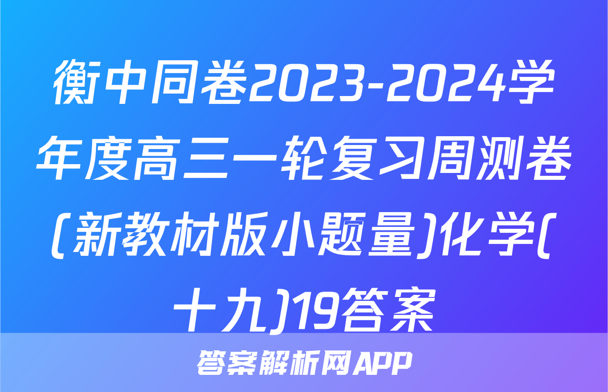 衡中同卷2023-2024学年度高三一轮复习周测卷(新教材版小题量)化学(十九)19答案