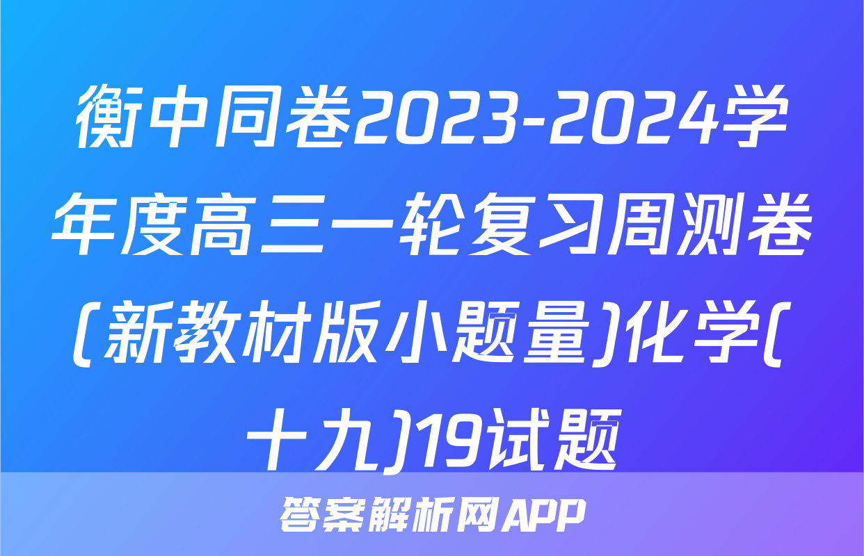 衡中同卷2023-2024学年度高三一轮复习周测卷(新教材版小题量)化学(十九)19试题
