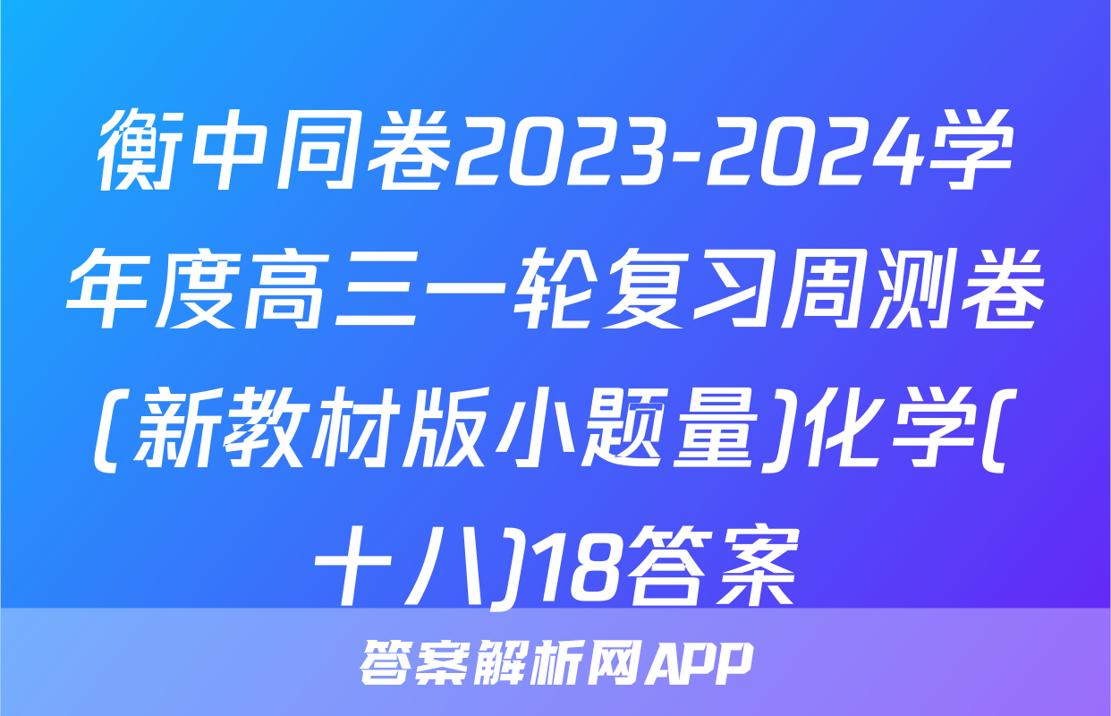 衡中同卷2023-2024学年度高三一轮复习周测卷(新教材版小题量)化学(十八)18答案