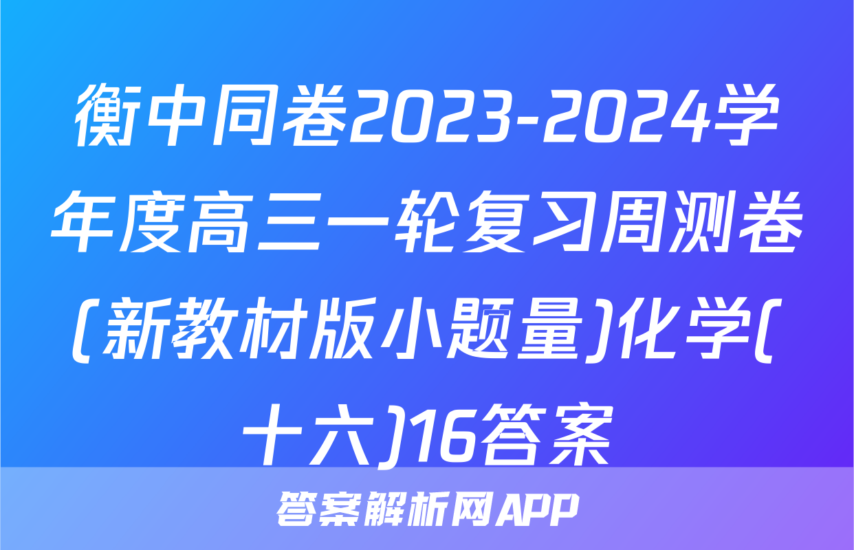 衡中同卷2023-2024学年度高三一轮复习周测卷(新教材版小题量)化学(十六)16答案