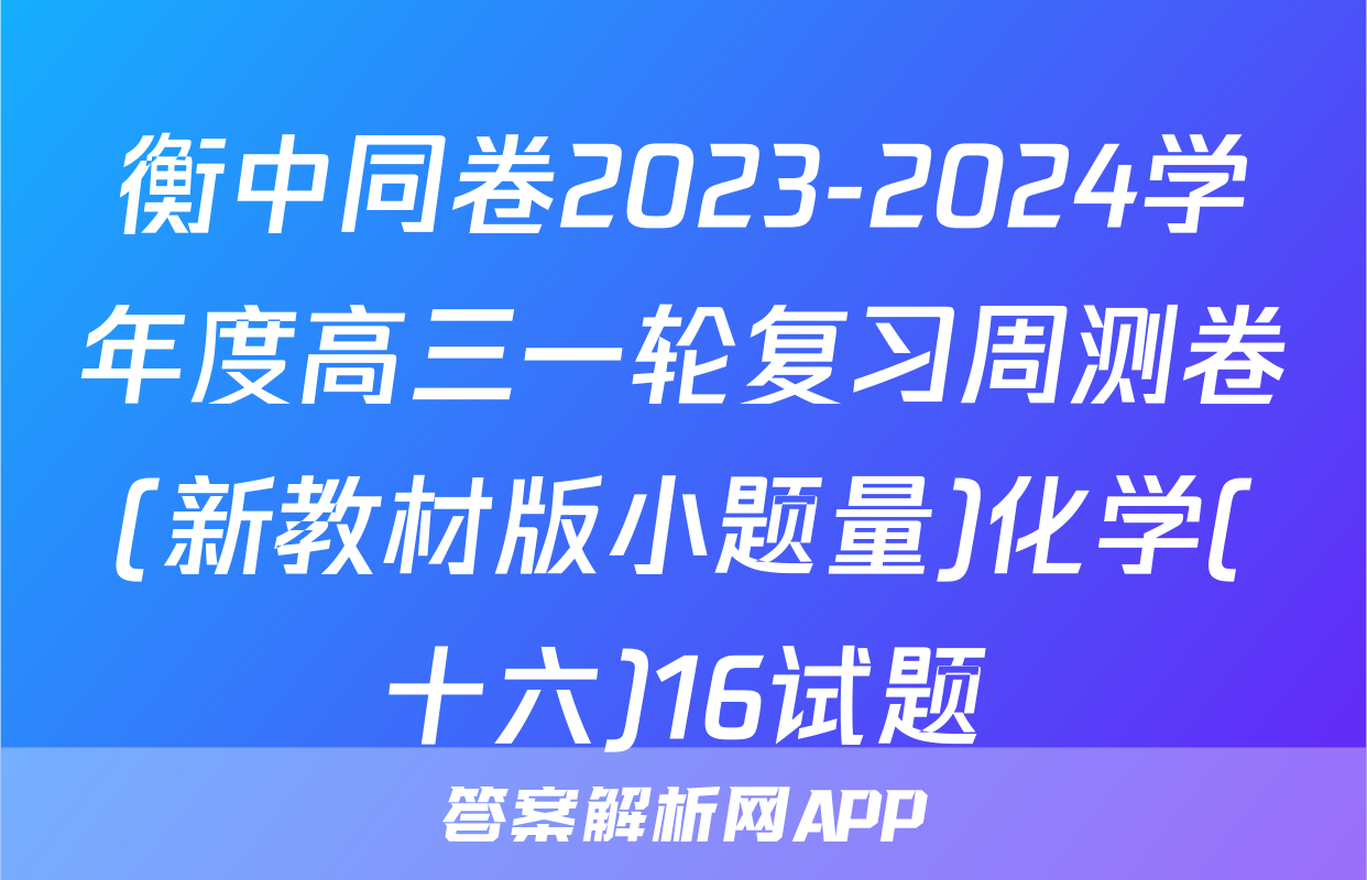 衡中同卷2023-2024学年度高三一轮复习周测卷(新教材版小题量)化学(十六)16试题