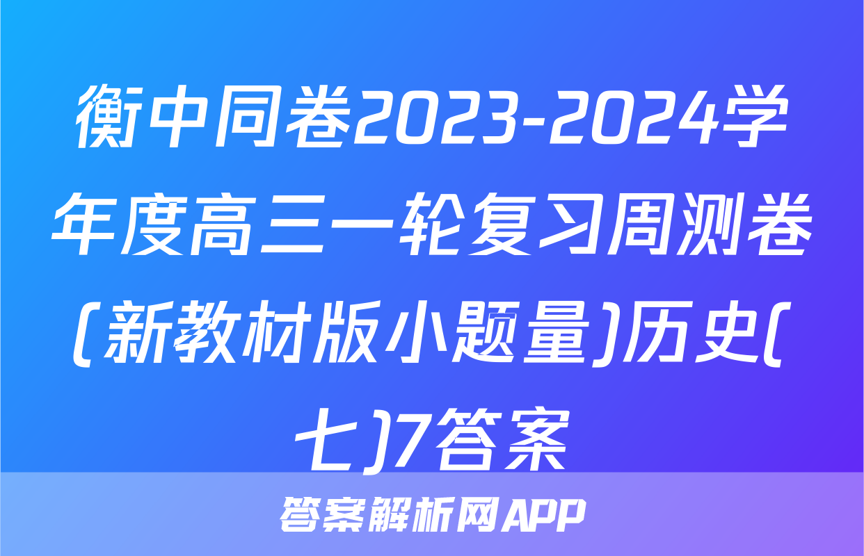 衡中同卷2023-2024学年度高三一轮复习周测卷(新教材版小题量)历史(七)7答案