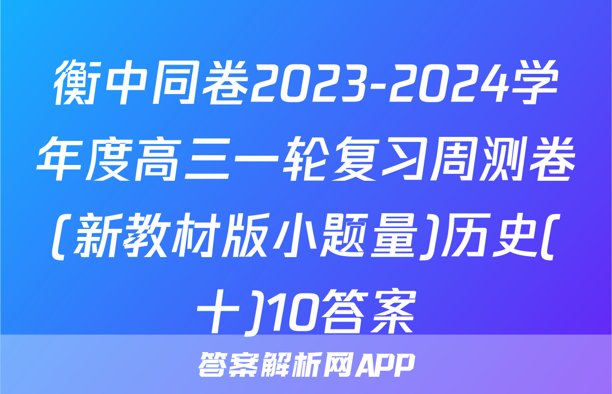 衡中同卷2023-2024学年度高三一轮复习周测卷(新教材版小题量)历史(十)10答案