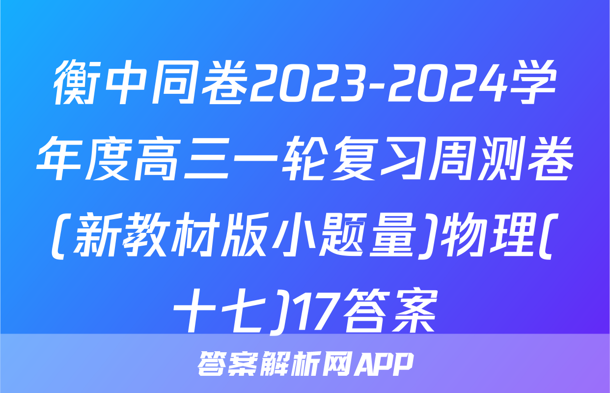 衡中同卷2023-2024学年度高三一轮复习周测卷(新教材版小题量)物理(十七)17答案