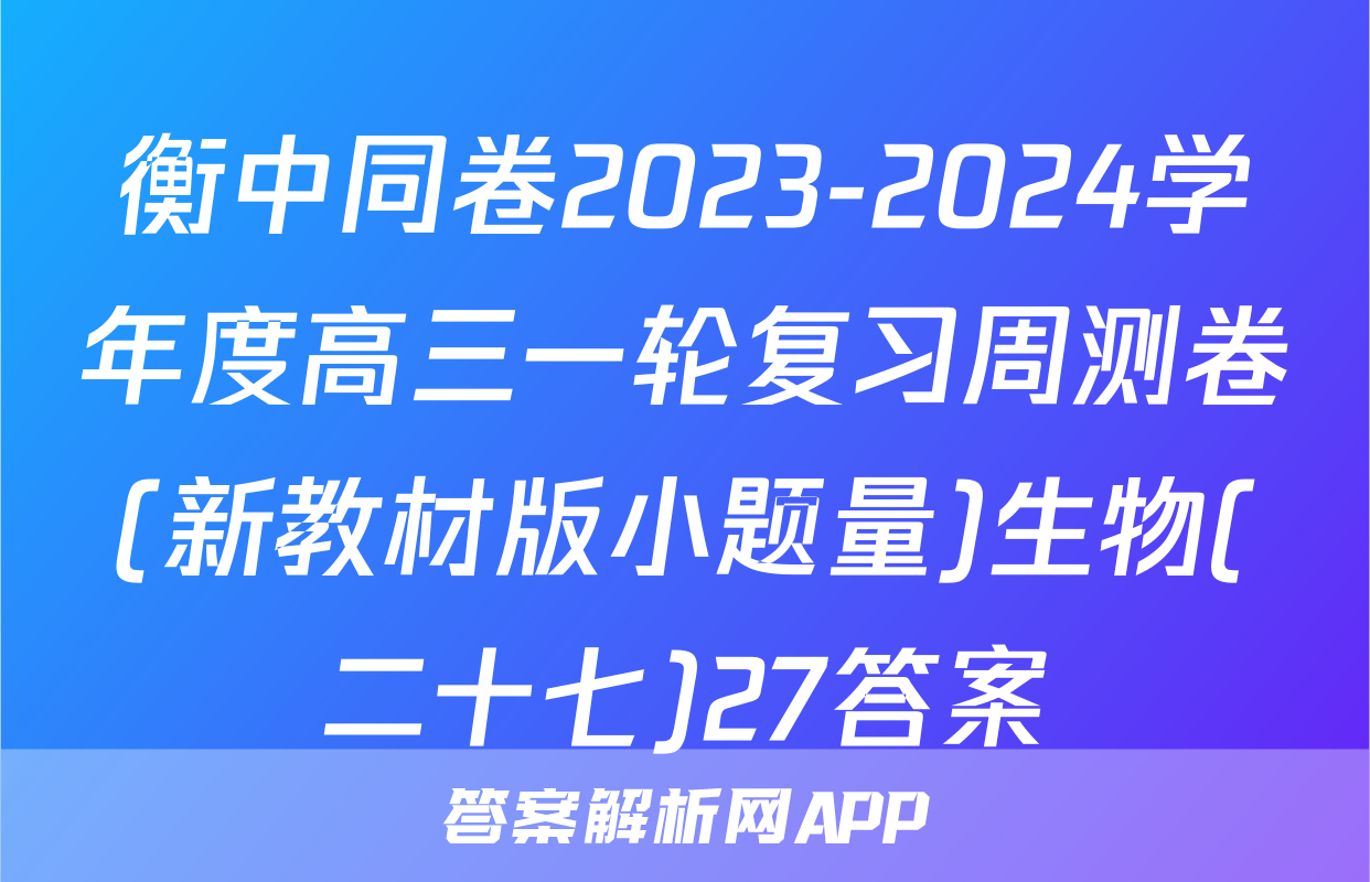 衡中同卷2023-2024学年度高三一轮复习周测卷(新教材版小题量)生物(二十七)27答案