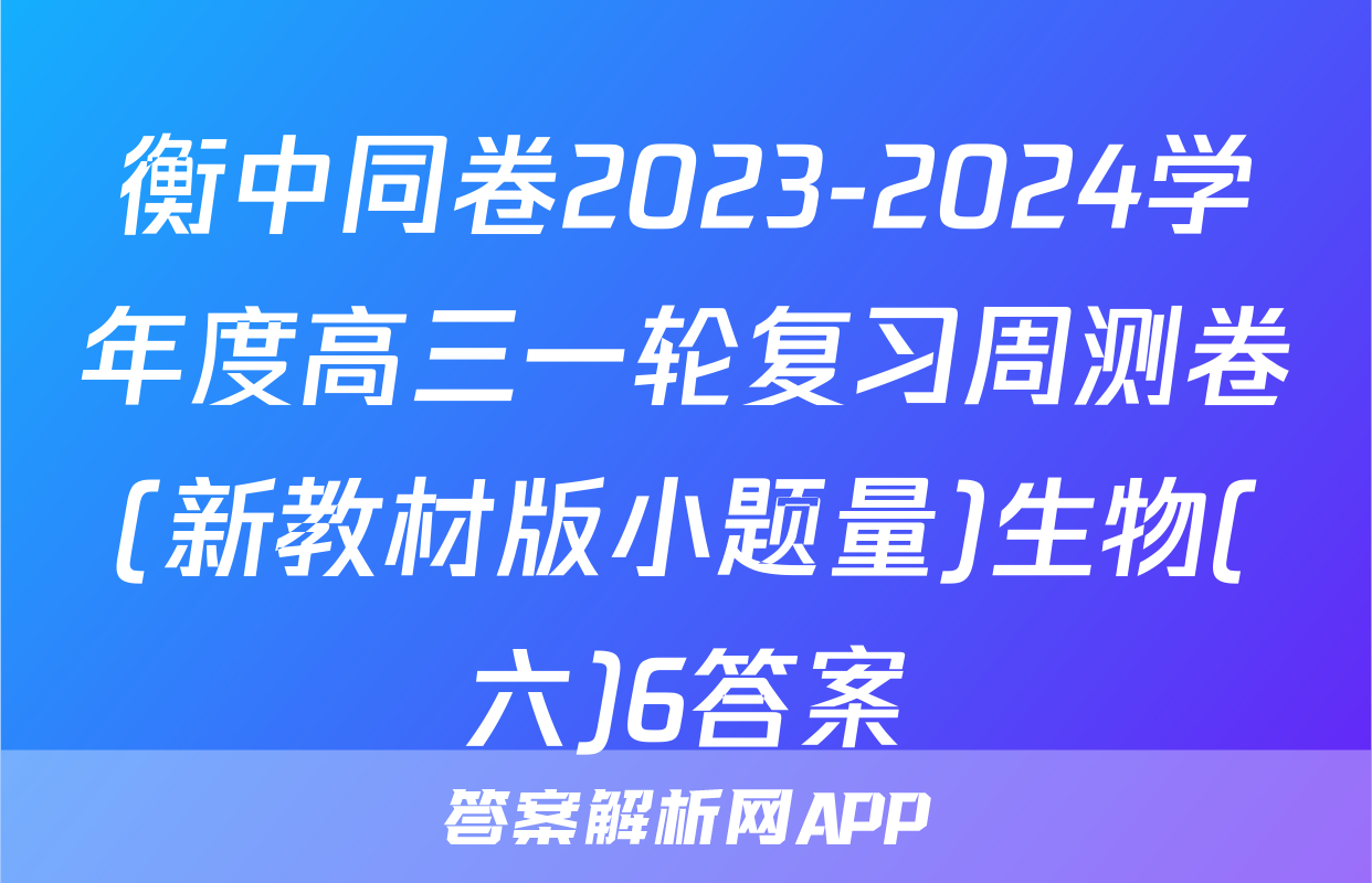 衡中同卷2023-2024学年度高三一轮复习周测卷(新教材版小题量)生物(六)6答案