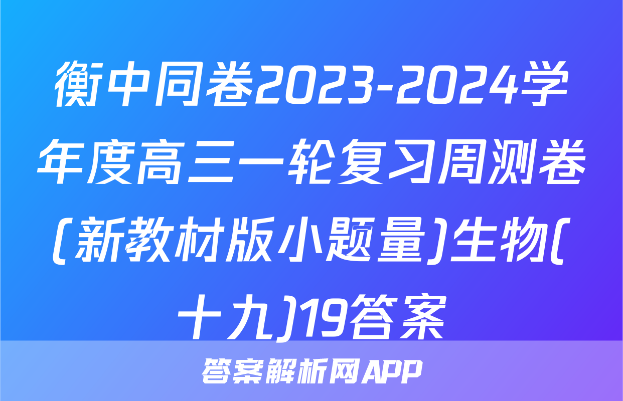 衡中同卷2023-2024学年度高三一轮复习周测卷(新教材版小题量)生物(十九)19答案