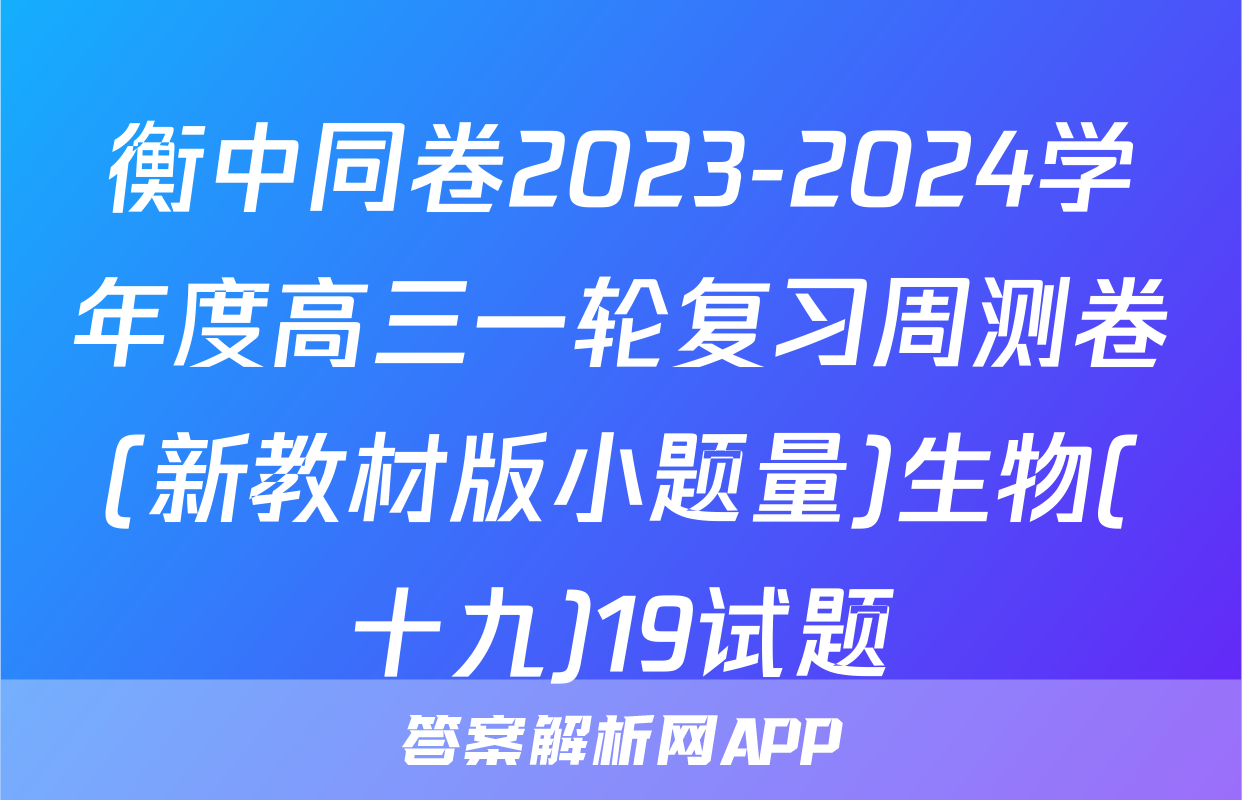 衡中同卷2023-2024学年度高三一轮复习周测卷(新教材版小题量)生物(十九)19试题