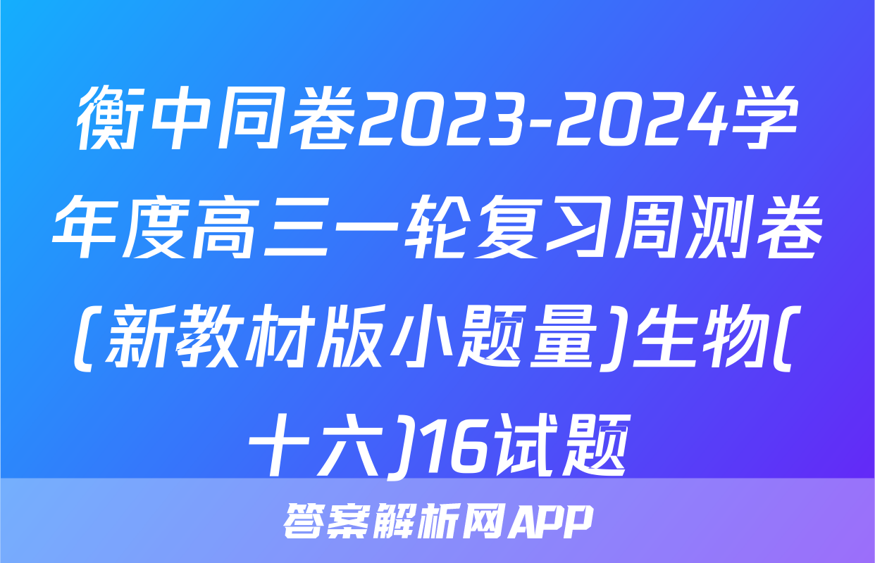 衡中同卷2023-2024学年度高三一轮复习周测卷(新教材版小题量)生物(十六)16试题
