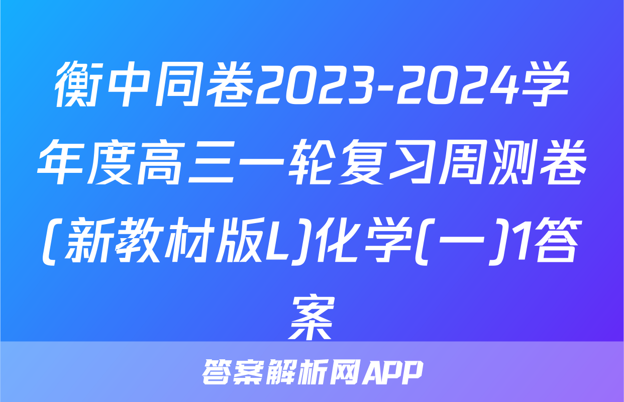 衡中同卷2023-2024学年度高三一轮复习周测卷(新教材版L)化学(一)1答案