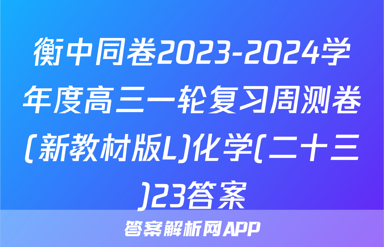 衡中同卷2023-2024学年度高三一轮复习周测卷(新教材版L)化学(二十三)23答案