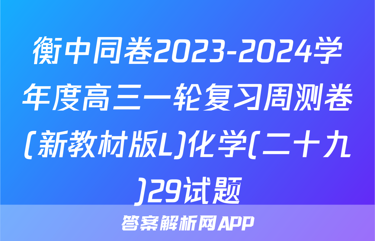 衡中同卷2023-2024学年度高三一轮复习周测卷(新教材版L)化学(二十九)29试题