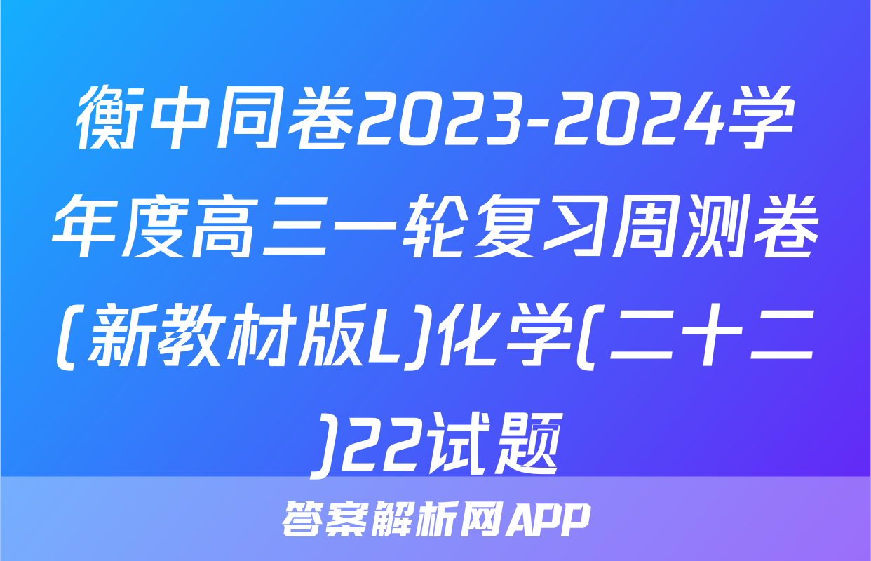 衡中同卷2023-2024学年度高三一轮复习周测卷(新教材版L)化学(二十二)22试题
