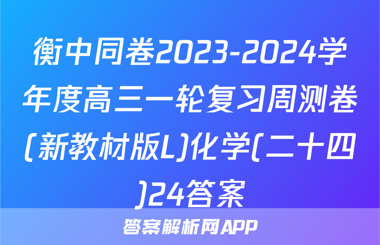 衡中同卷2023-2024学年度高三一轮复习周测卷(新教材版L)化学(二十四)24答案