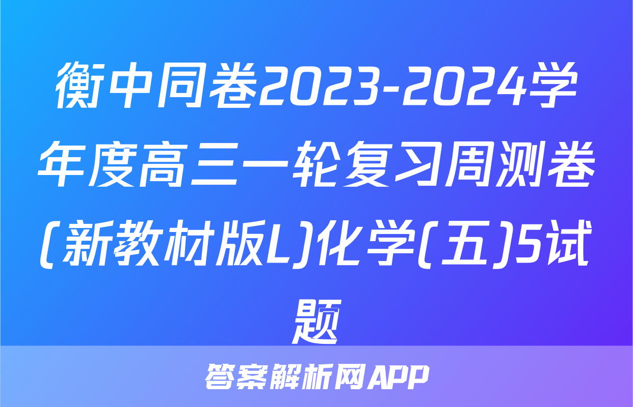 衡中同卷2023-2024学年度高三一轮复习周测卷(新教材版L)化学(五)5试题