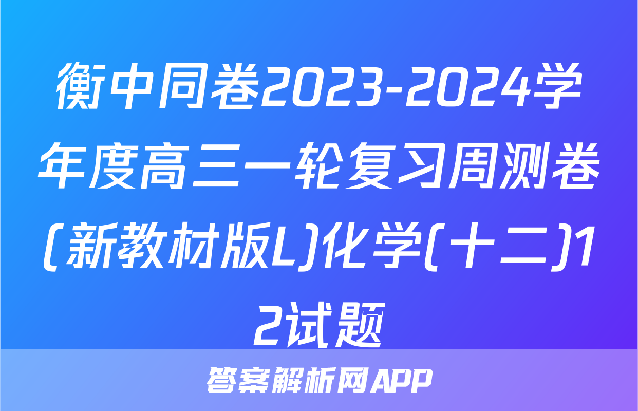 衡中同卷2023-2024学年度高三一轮复习周测卷(新教材版L)化学(十二)12试题