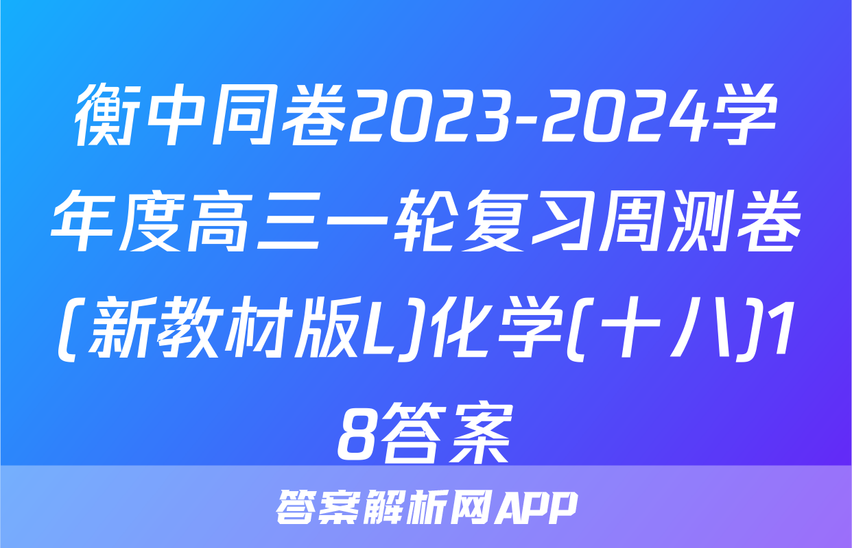 衡中同卷2023-2024学年度高三一轮复习周测卷(新教材版L)化学(十八)18答案