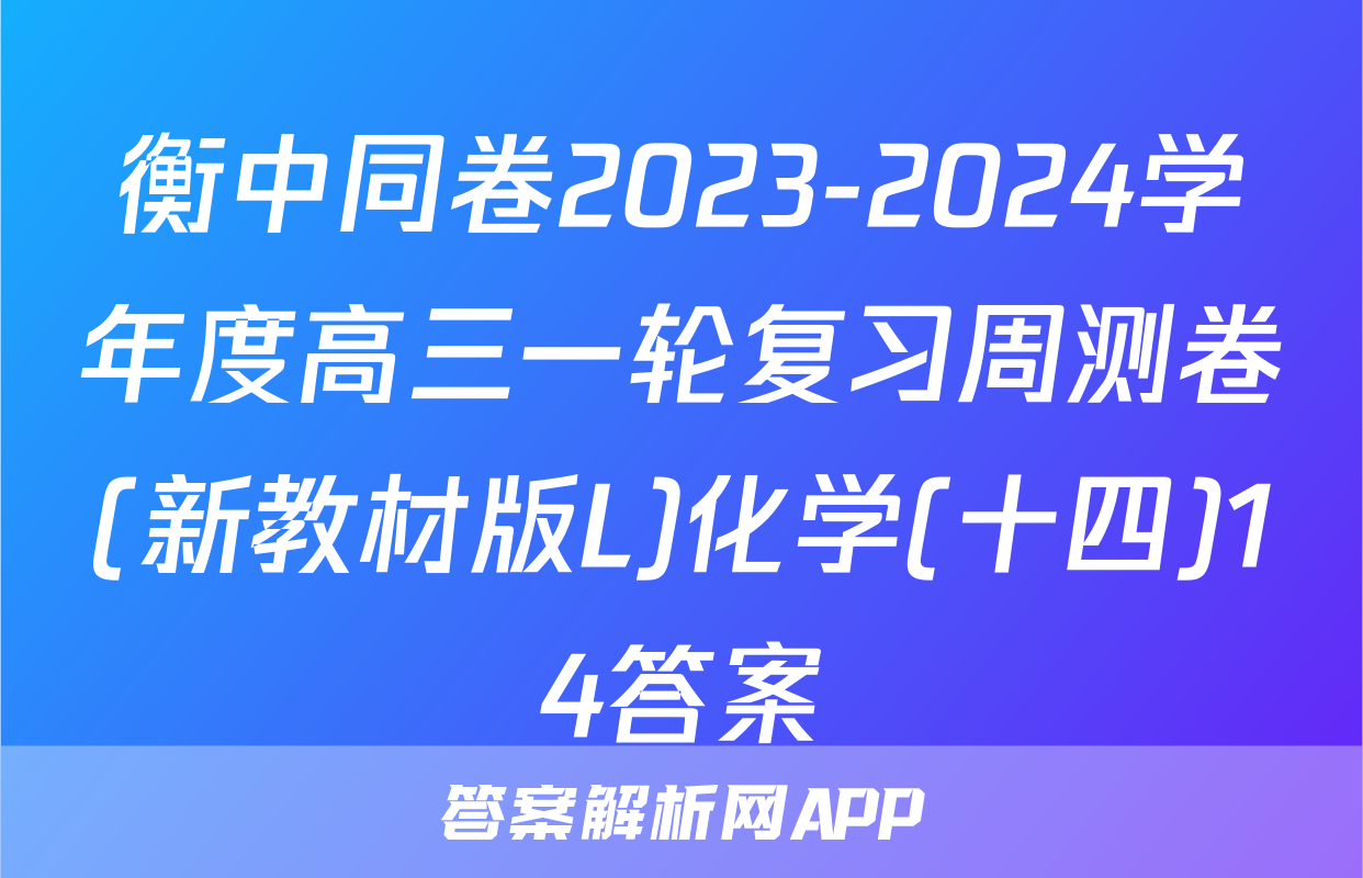 衡中同卷2023-2024学年度高三一轮复习周测卷(新教材版L)化学(十四)14答案