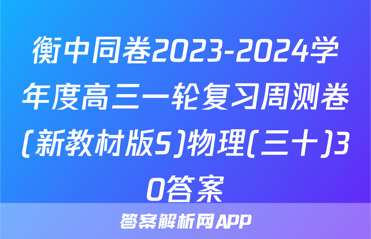 衡中同卷2023-2024学年度高三一轮复习周测卷(新教材版S)物理(三十)30答案