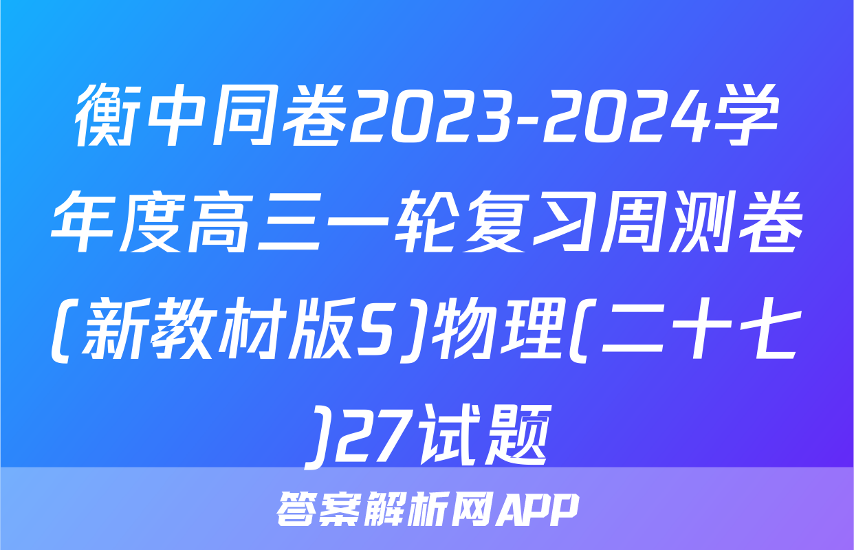 衡中同卷2023-2024学年度高三一轮复习周测卷(新教材版S)物理(二十七)27试题