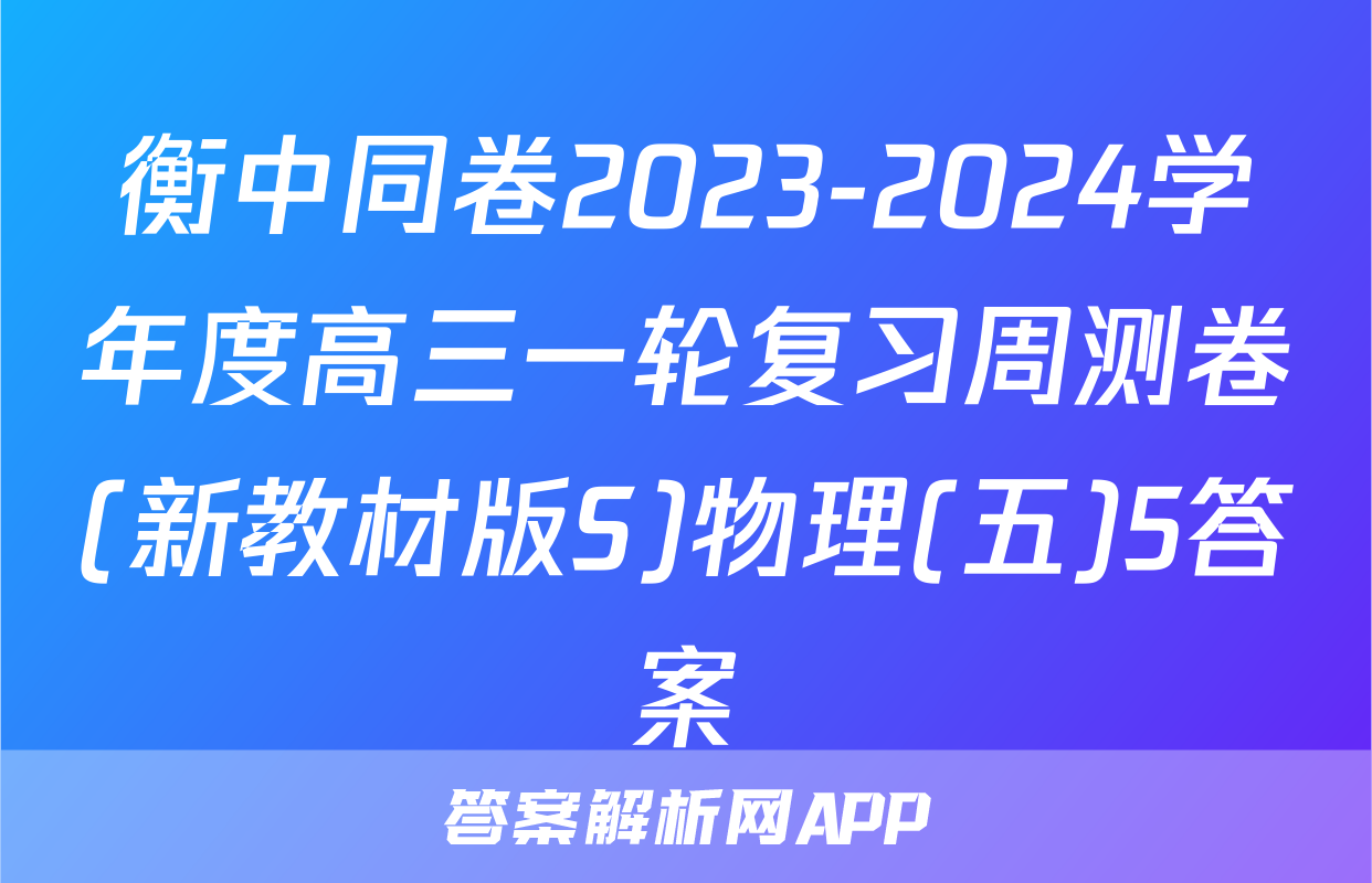 衡中同卷2023-2024学年度高三一轮复习周测卷(新教材版S)物理(五)5答案