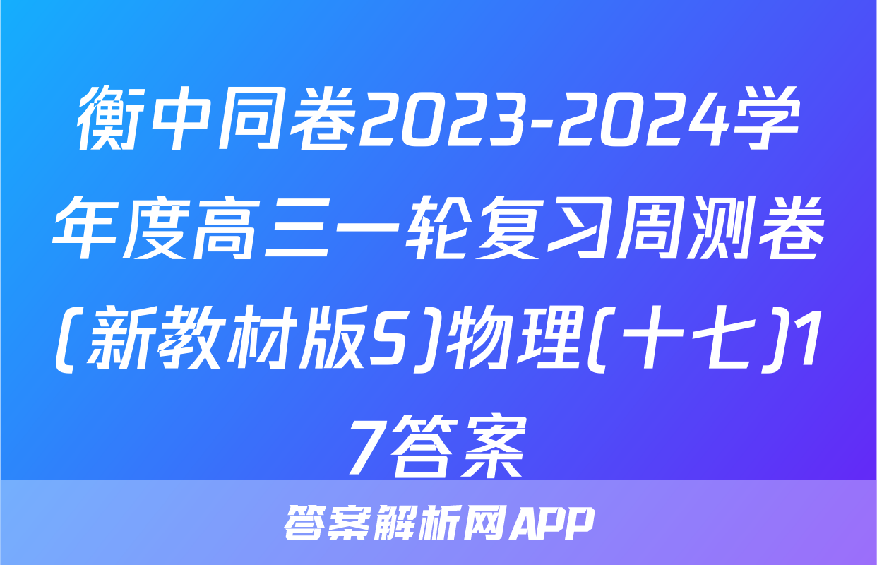 衡中同卷2023-2024学年度高三一轮复习周测卷(新教材版S)物理(十七)17答案