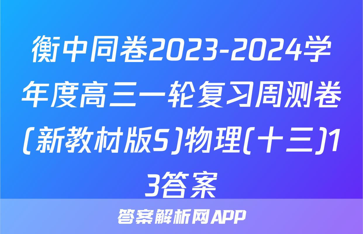 衡中同卷2023-2024学年度高三一轮复习周测卷(新教材版S)物理(十三)13答案