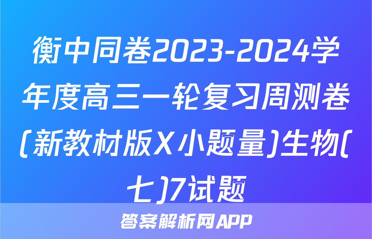 衡中同卷2023-2024学年度高三一轮复习周测卷(新教材版X小题量)生物(七)7试题