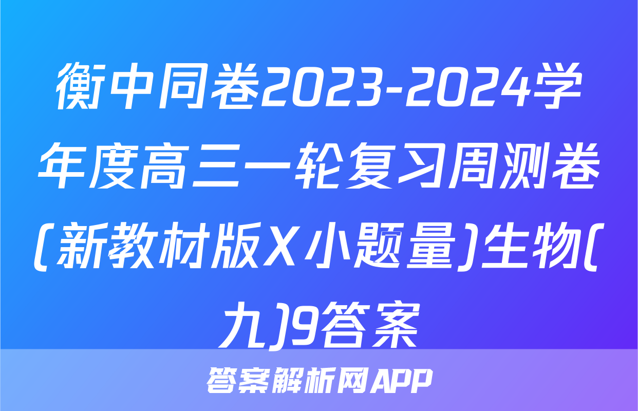 衡中同卷2023-2024学年度高三一轮复习周测卷(新教材版X小题量)生物(九)9答案