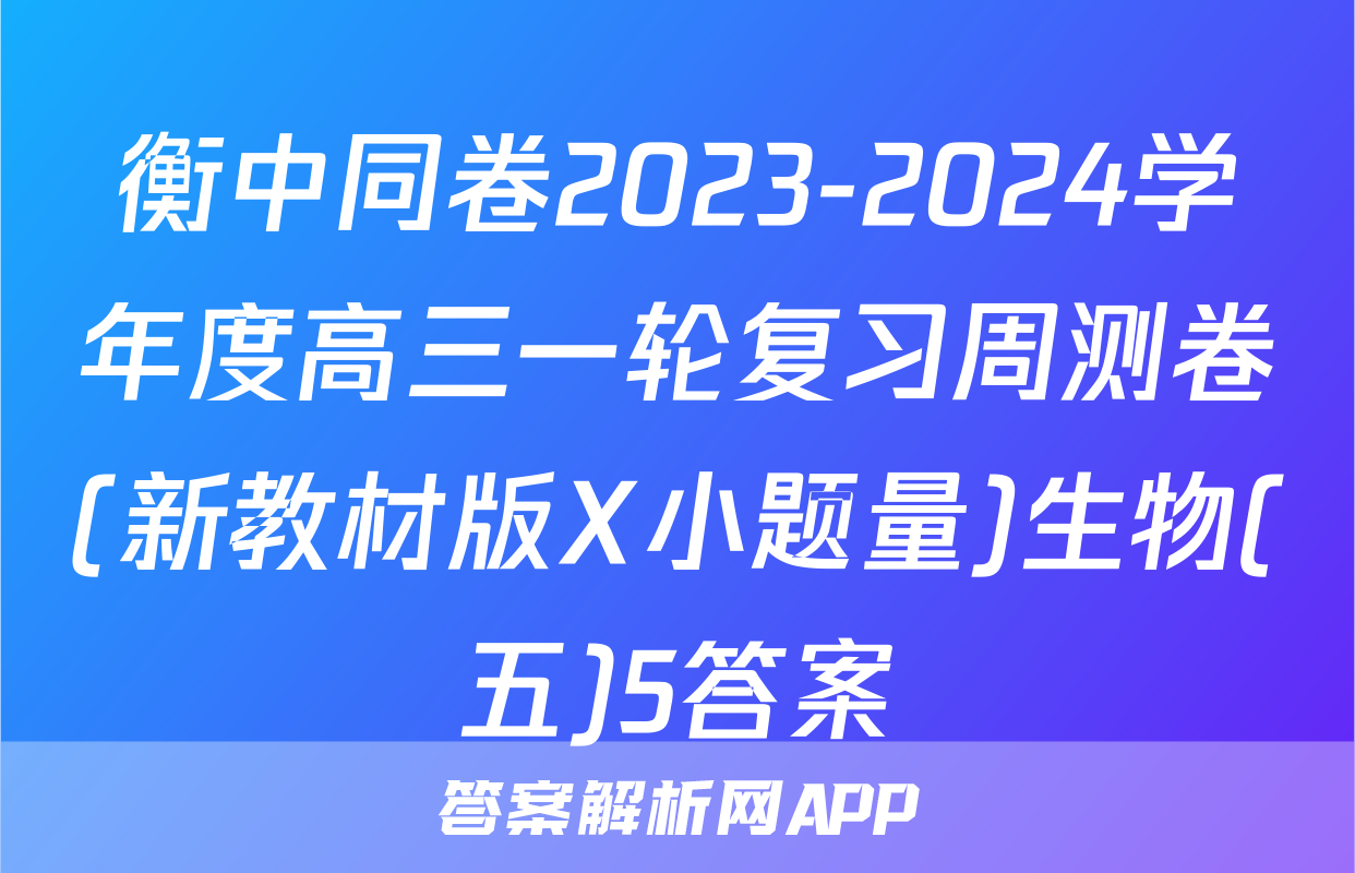 衡中同卷2023-2024学年度高三一轮复习周测卷(新教材版X小题量)生物(五)5答案