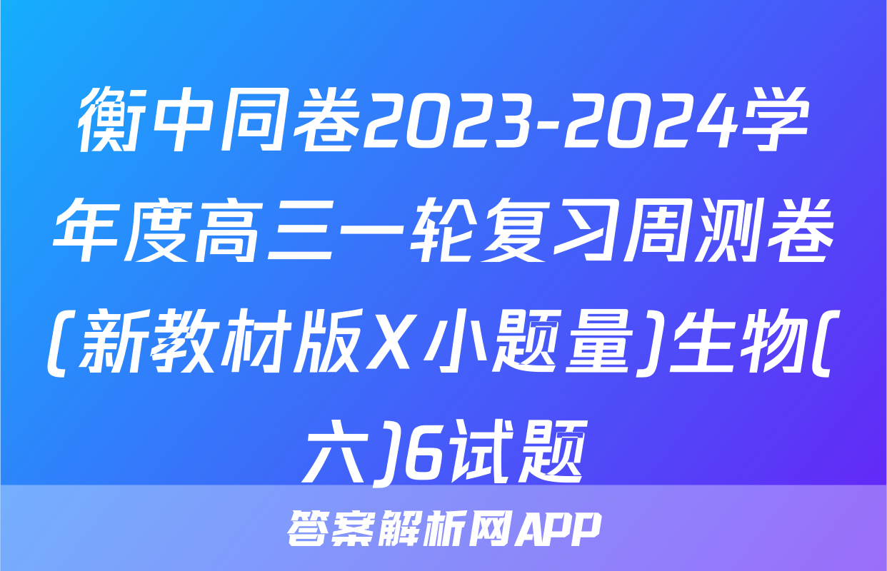 衡中同卷2023-2024学年度高三一轮复习周测卷(新教材版X小题量)生物(六)6试题