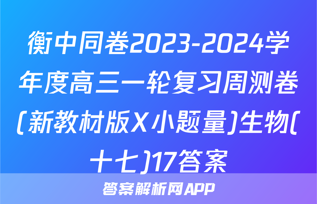衡中同卷2023-2024学年度高三一轮复习周测卷(新教材版X小题量)生物(十七)17答案