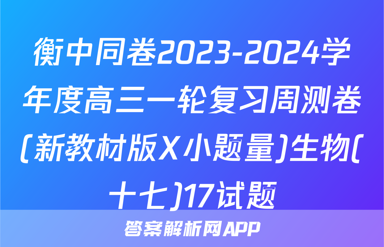 衡中同卷2023-2024学年度高三一轮复习周测卷(新教材版X小题量)生物(十七)17试题