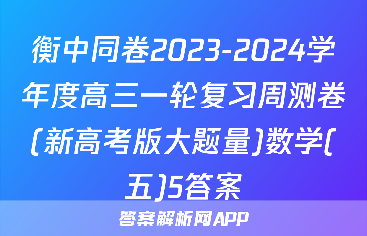 衡中同卷2023-2024学年度高三一轮复习周测卷(新高考版大题量)数学(五)5答案