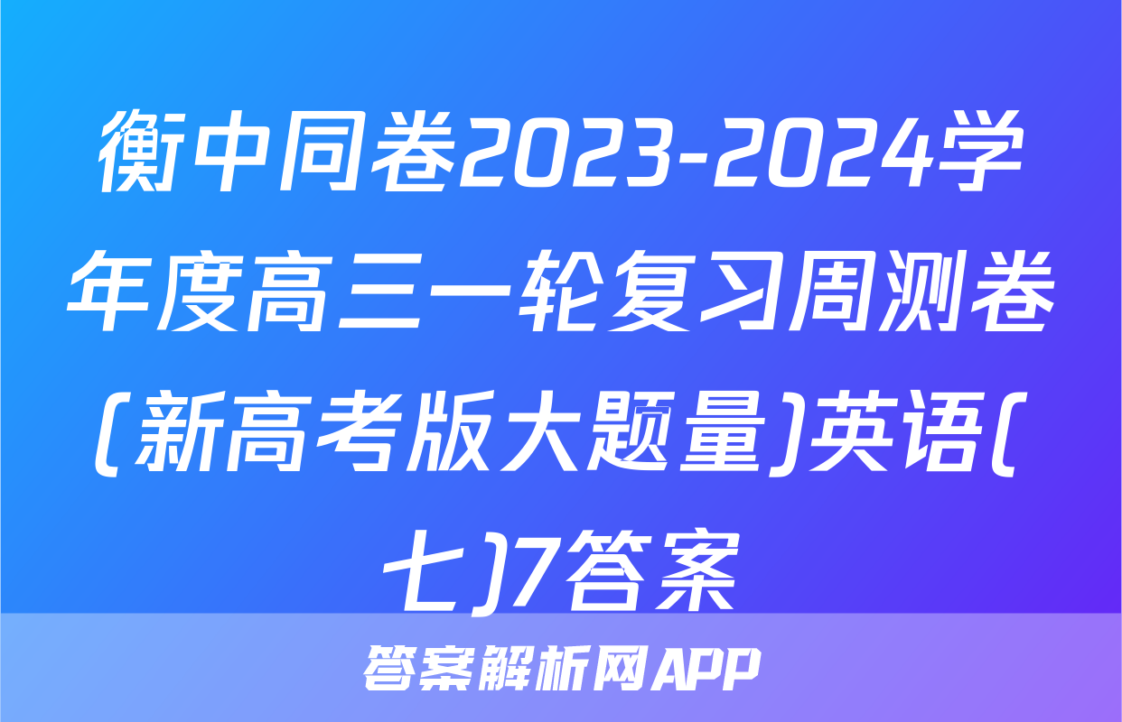 衡中同卷2023-2024学年度高三一轮复习周测卷(新高考版大题量)英语(七)7答案